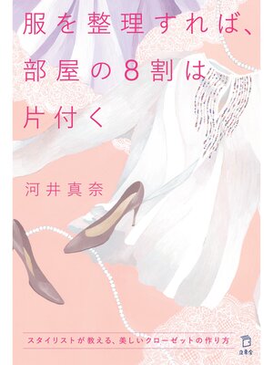cover image of 服を整理すれば、部屋の８割は片付く　スタイリストが教える、美しいクローゼットの作り方